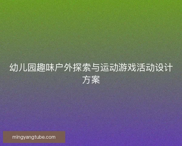 幼儿园趣味户外探索与运动游戏活动设计方案