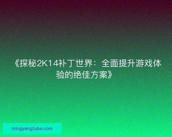 《探秘2K14补丁世界：全面提升游戏体验的绝佳方案》