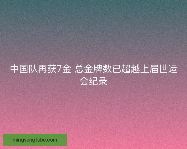 中国队再获7金 总金牌数已超越上届世运会纪录