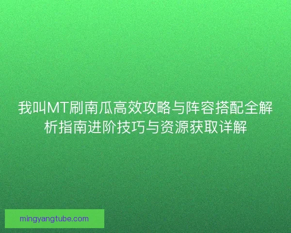 我叫MT刷南瓜高效攻略与阵容搭配全解析指南进阶技巧与资源获取详解